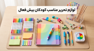 راهنمای انتخاب لوازم تحریر برای کودکان بیش‌فعال (ADHD)